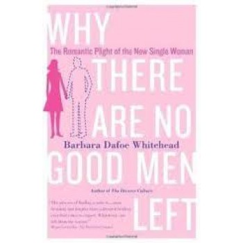 Why There Are No Good Men Left: The Romantic Plight of the New Single Woman by Barbara Dafoe Whitehead